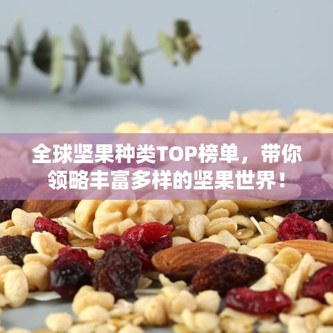 全球堅(jiān)果種類TOP榜單，帶你領(lǐng)略豐富多樣的堅(jiān)果世界！