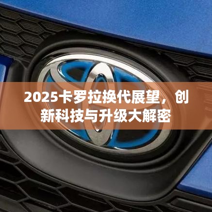 2025卡羅拉換代展望，創(chuàng)新科技與升級大解密