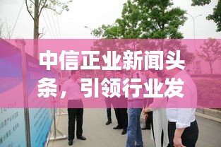 中信正業(yè)新聞?lì)^條，引領(lǐng)行業(yè)發(fā)展，掌握最新動(dòng)態(tài)
