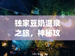 獨(dú)家豆奶溫泉之旅，神秘攻略，帶你暢游仙境！