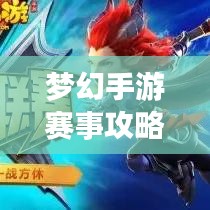 夢(mèng)幻手游賽事攻略大全，最新指南助你輕松登頂！