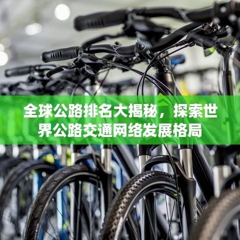 全球公路排名大揭秘，探索世界公路交通網(wǎng)絡(luò)發(fā)展格局