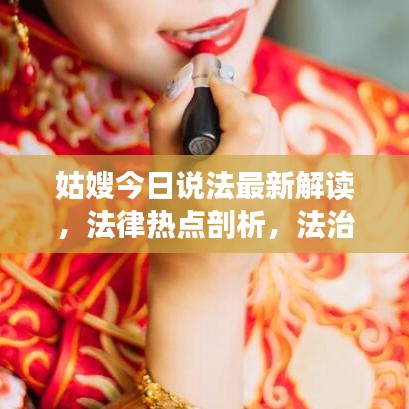 姑嫂今日說法最新解讀，法律熱點(diǎn)剖析，法治精神傳遞