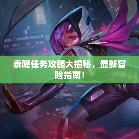 泰隆任務(wù)攻略大揭秘，最新冒險(xiǎn)指南！