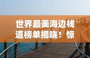 世界最美海邊棧道榜單揭曉！驚艷你的視覺盛宴