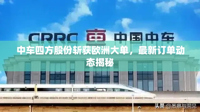 中車(chē)四方股份斬獲歐洲大單，最新訂單動(dòng)態(tài)揭秘