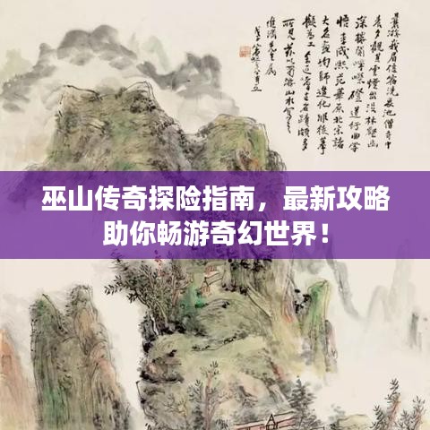 巫山傳奇探險指南，最新攻略助你暢游奇幻世界！