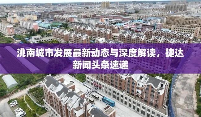 洮南城市發(fā)展最新動(dòng)態(tài)與深度解讀，捷達(dá)新聞?lì)^條速遞