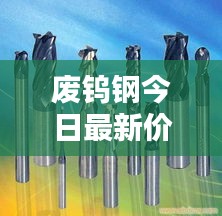 廢鎢鋼今日最新價格行情揭秘！