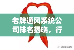 老牌通風系統(tǒng)公司排名揭曉，行業(yè)影響力一覽無余