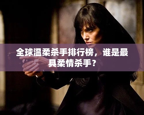 全球溫柔殺手排行榜，誰是最具柔情殺手？