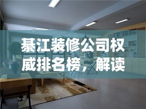 綦江裝修公司權(quán)威排名榜，解讀市場領(lǐng)軍者，你的裝修首選參考！