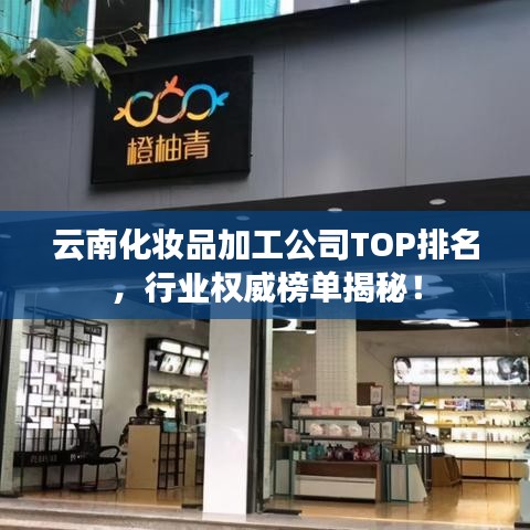云南化妝品加工公司TOP排名，行業(yè)權(quán)威榜單揭秘！