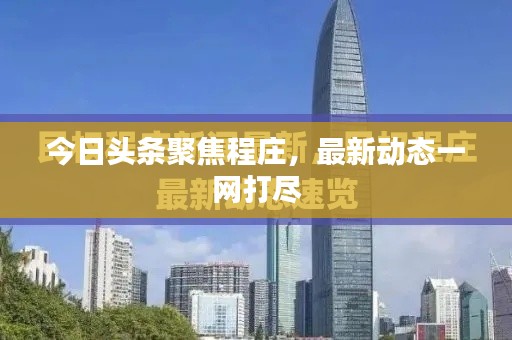 今日頭條聚焦程莊，最新動態(tài)一網(wǎng)打盡