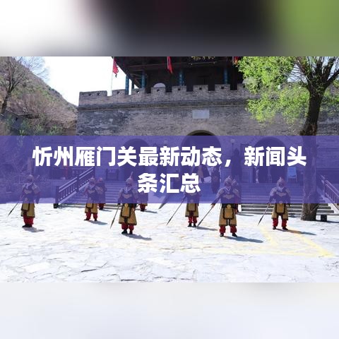 忻州雁門關最新動態(tài)，新聞頭條匯總