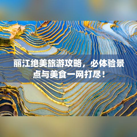 麗江絕美旅游攻略，必體驗(yàn)景點(diǎn)與美食一網(wǎng)打盡！