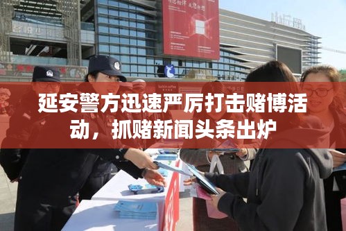 延安警方迅速嚴(yán)厲打擊賭博活動(dòng)，抓賭新聞?lì)^條出爐