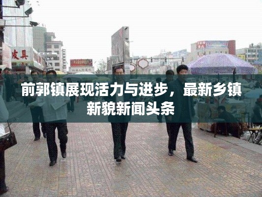 前郭鎮(zhèn)展現活力與進步，最新鄉(xiāng)鎮(zhèn)新貌新聞頭條