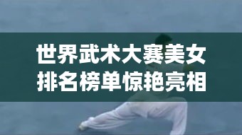 世界武術(shù)大賽美女排名榜單驚艷亮相！