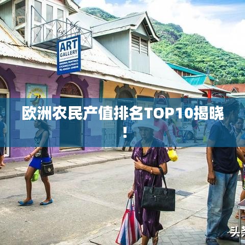 歐洲農(nóng)民產(chǎn)值排名TOP10揭曉！
