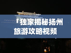 「獨家揭秘?fù)P州旅游攻略視頻教程，古都魅力深度游」