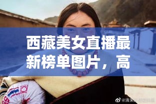 西藏美女直播最新榜單圖片，高原魅力與時尚風采驚艷亮相